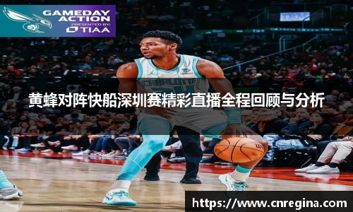 黄蜂对阵快船深圳赛精彩直播全程回顾与分析