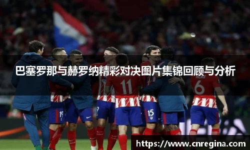 巴塞罗那与赫罗纳精彩对决图片集锦回顾与分析