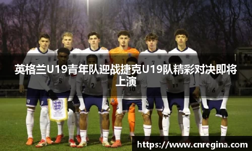 英格兰U19青年队迎战捷克U19队精彩对决即将上演