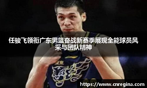 任骏飞领衔广东男篮奋战新赛季展现全能球员风采与团队精神