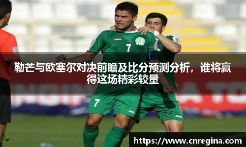 勒芒与欧塞尔对决前瞻及比分预测分析，谁将赢得这场精彩较量