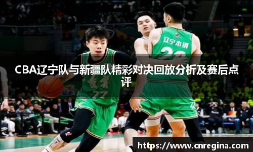 CBA辽宁队与新疆队精彩对决回放分析及赛后点评