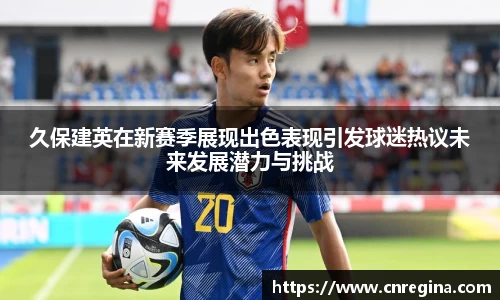 久保建英在新赛季展现出色表现引发球迷热议未来发展潜力与挑战