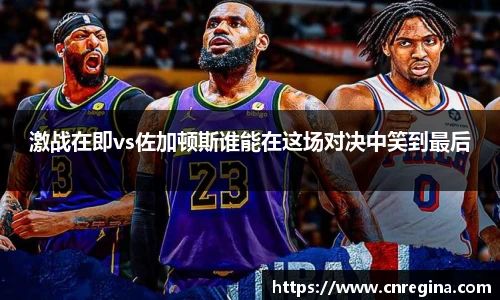 激战在即vs佐加顿斯谁能在这场对决中笑到最后