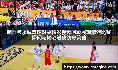 商丘与永城篮球对决精彩视频回顾展现激烈比赛瞬间与精彩进攻防守策略